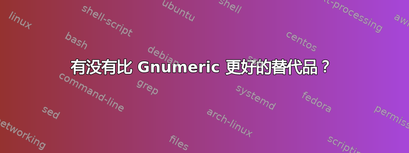 有没有比 Gnumeric 更好的替代品？