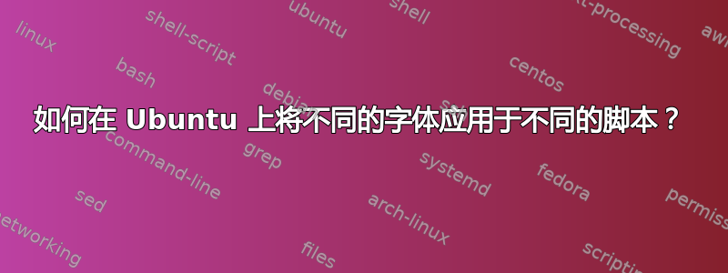 如何在 Ubuntu 上将不同的字体应用于不同的脚本？