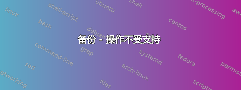 备份 - 操作不受支持