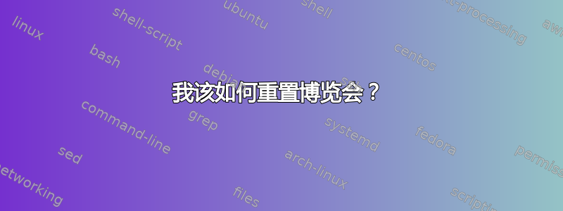 我该如何重置博览会？