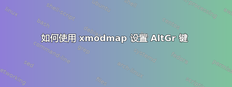 如何使用 xmodmap 设置 AltGr 键