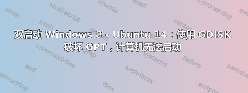 双启动 Windows 8 - Ubuntu 14：使用 GDISK 破坏 GPT，计算机无法启动