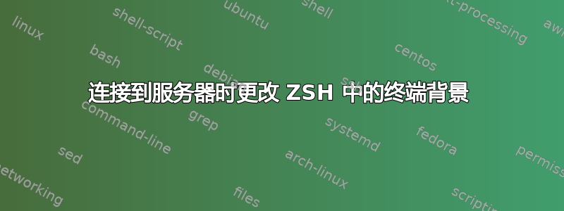 连接到服务器时更改 ZSH 中的终端背景