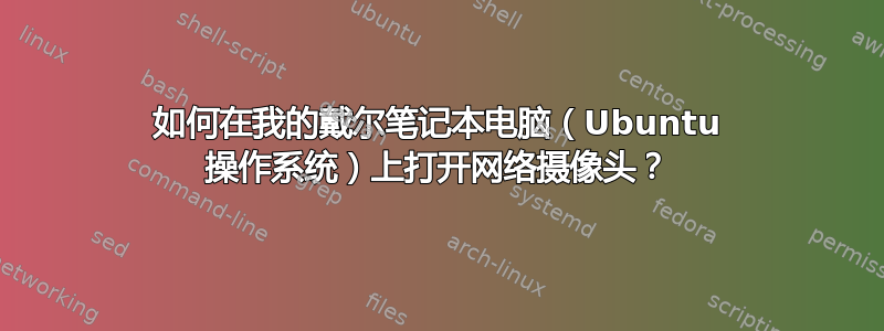 如何在我的戴尔笔记本电脑（Ubuntu 操作系统）上打开网络摄像头？