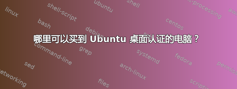 哪里可以买到 Ubuntu 桌面认证的电脑？