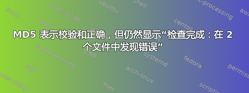 MD5 表示校验和正确，但仍然显示“检查完成：在 2 个文件中发现错误”