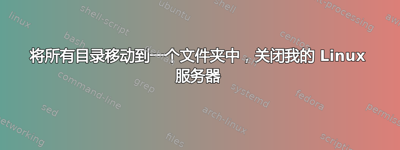 将所有目录移动到一个文件夹中，关闭我的 Linux 服务器