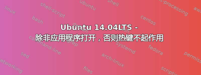 Ubuntu 14.04LTS - 除非应用程序打开，否则热键不起作用