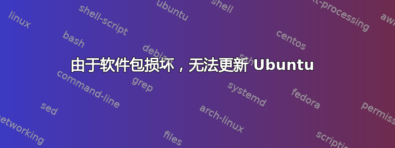 由于软件包损坏，无法更新 Ubuntu 