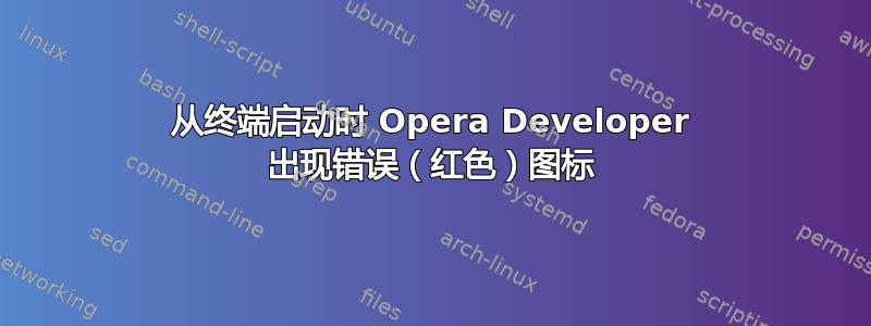 从终端启动时 Opera Developer 出现错误（红色）图标