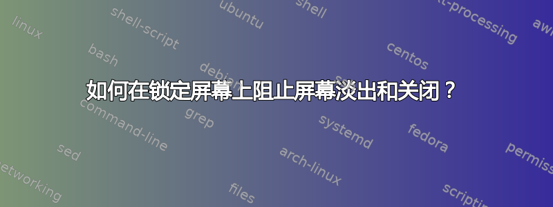 如何在锁定屏幕上阻止屏幕淡出和关闭？