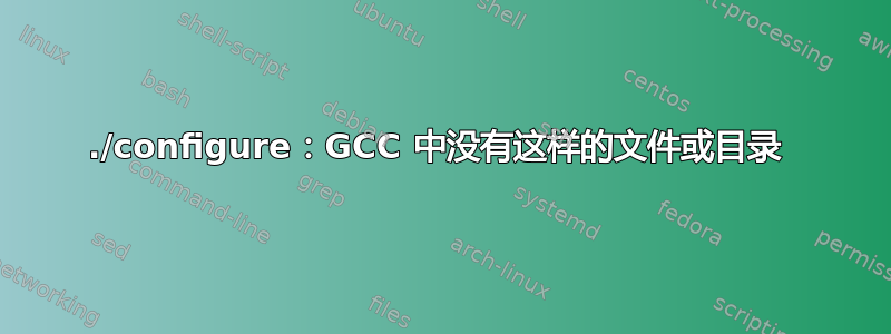 ./configure：GCC 中没有这样的文件或目录 