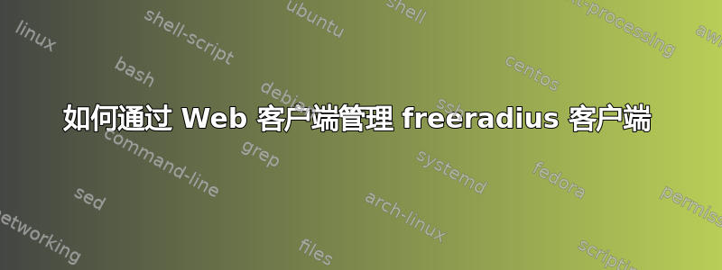 如何通过 Web 客户端管理 freeradius 客户端