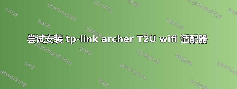 尝试安装 tp-link archer T2U wifi 适配器