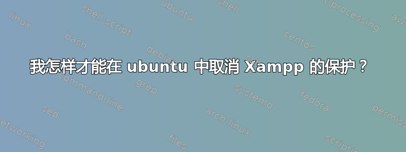 我怎样才能在 ubuntu 中取消 Xampp 的保护？