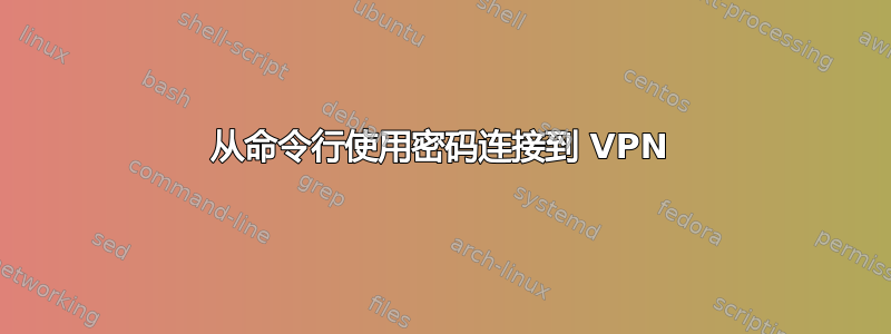 从命令行使用密码连接到 VPN