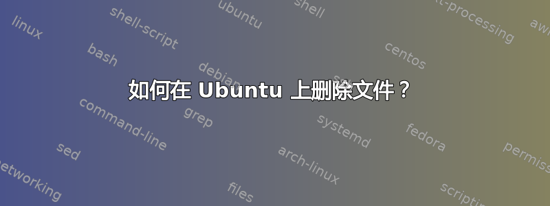 如何在 Ubuntu 上删除文件？