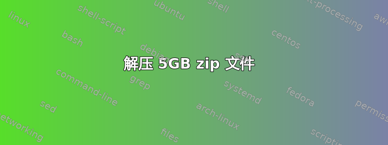 解压 5GB zip 文件 