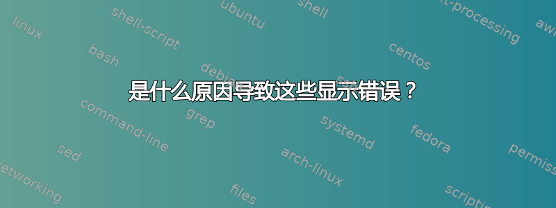 是什么原因导致这些显示错误？