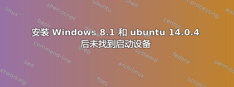 安装 Windows 8.1 和 ubuntu 14.0.4 后未找到启动设备