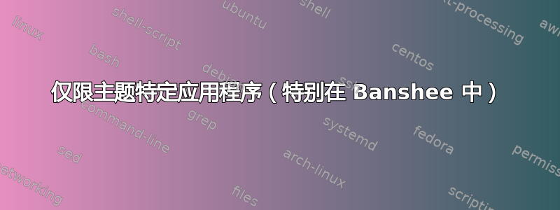 仅限主题特定应用程序（特别在 Banshee 中）