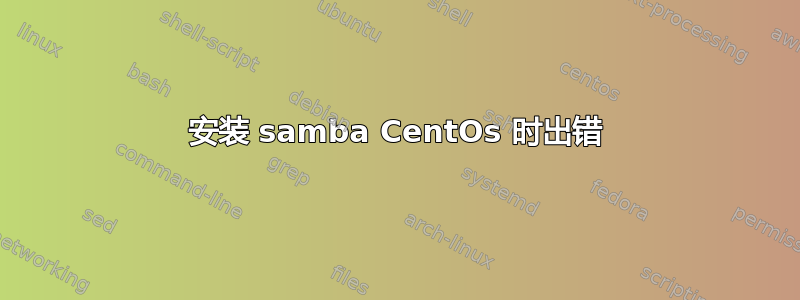 安装 samba CentOs 时出错