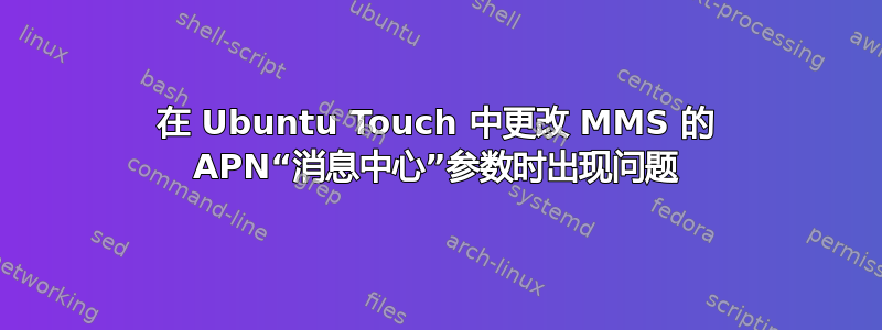 在 Ubuntu Touch 中更改 MMS 的 APN“消息中心”参数时出现问题