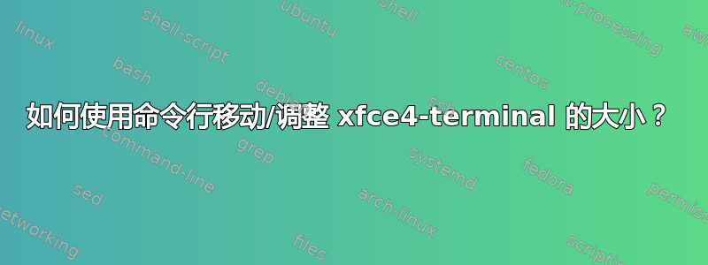 如何使用命令行移动/调整 xfce4-terminal 的大小？