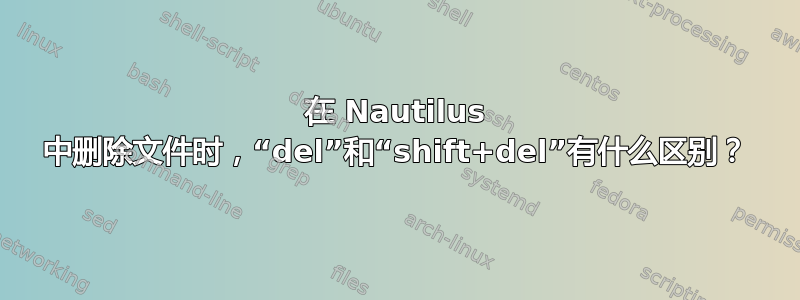 在 Nautilus 中删除文件时，“del”和“shift+del”有什么区别？