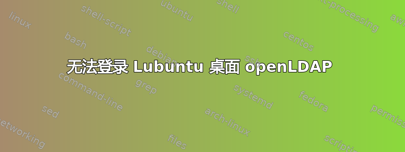 无法登录 Lubuntu 桌面 openLDAP