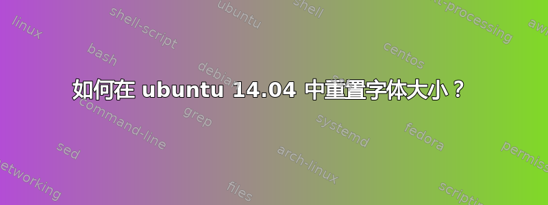 如何在 ubuntu 14.04 中重置字体大小？