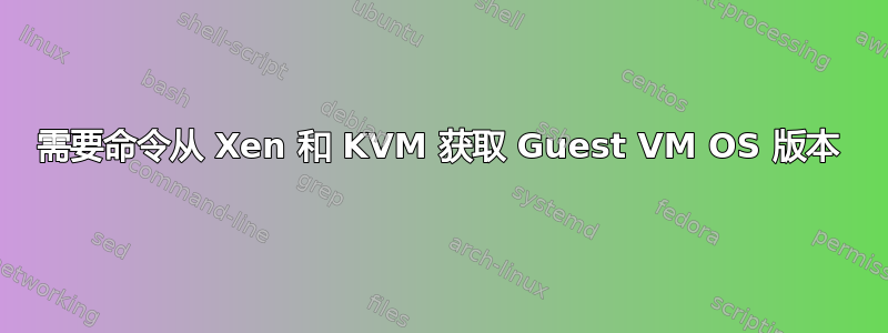 需要命令从 Xen 和 KVM 获取 Guest VM OS 版本