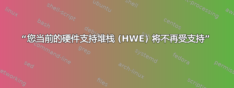 “您当前的硬件支持堆栈 (HWE) 将不再受支持”