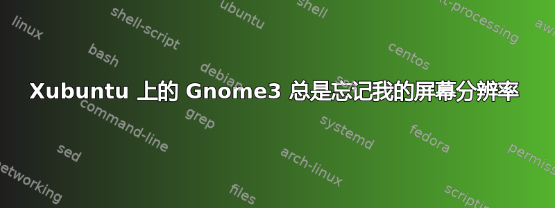 Xubuntu 上的 Gnome3 总是忘记我的屏幕分辨率