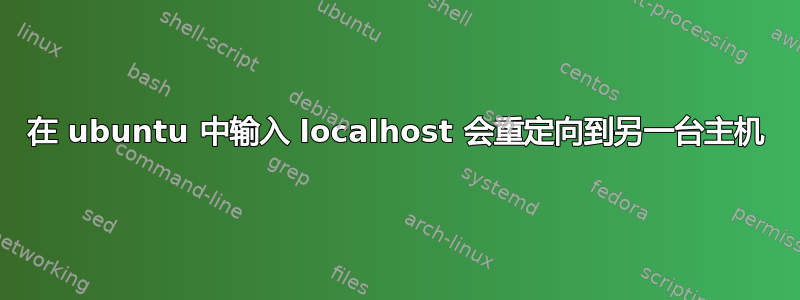 在 ubuntu 中输入 localhost 会重定向到另一台主机