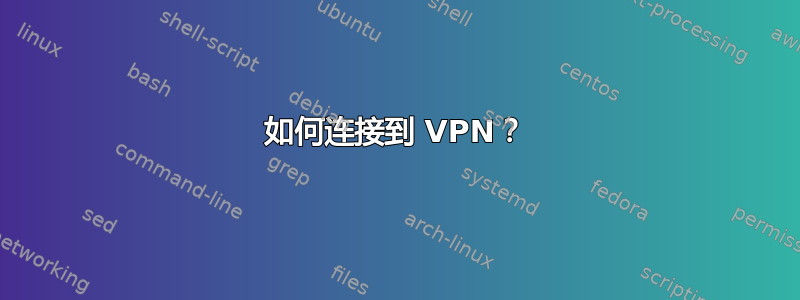 如何连接到 VPN？