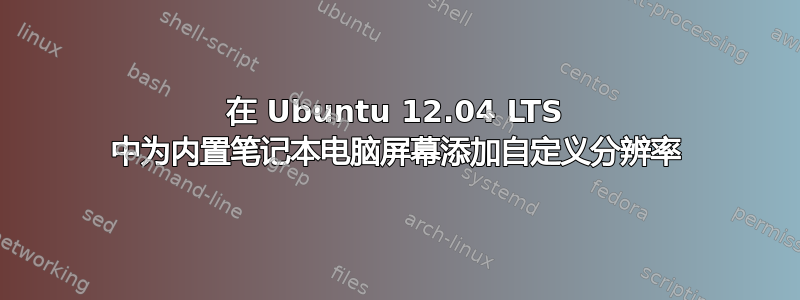 在 Ubuntu 12.04 LTS 中为内置笔记本电脑屏幕添加自定义分辨率