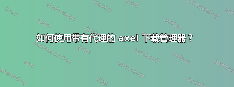 如何使用带有代理的 axel 下载管理器？