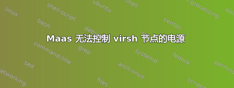 Maas 无法控制 virsh 节点的电源