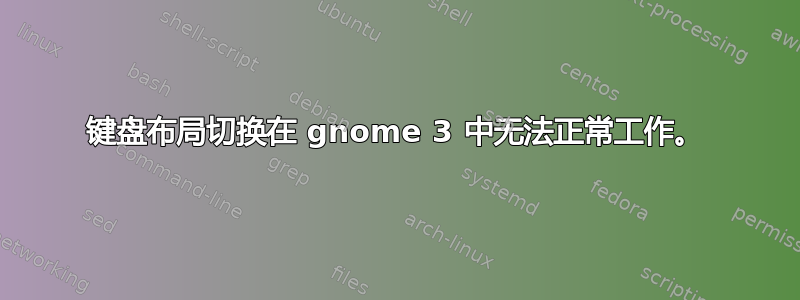 键盘布局切换在 gnome 3 中无法正常工作。