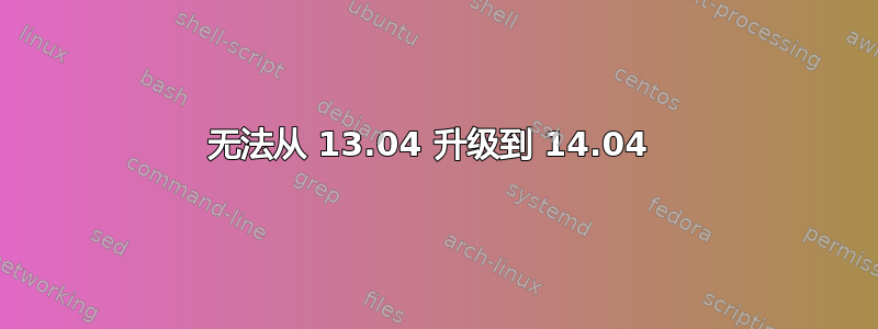 无法从 13.04 升级到 14.04 