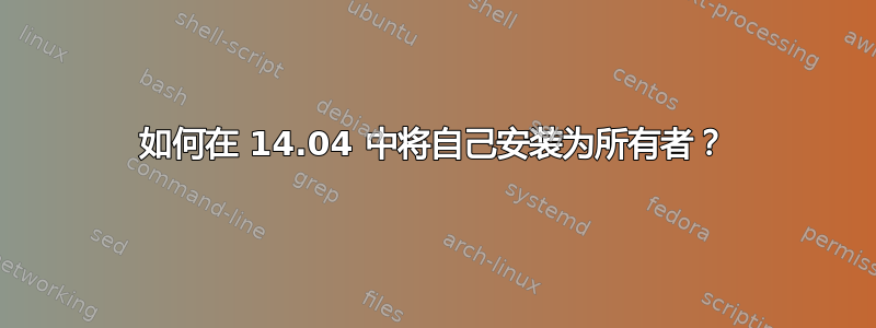 如何在 14.04 中将自己安装为所有者？