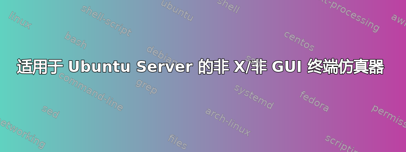 适用于 Ubuntu Server 的非 X/非 GUI 终端仿真器