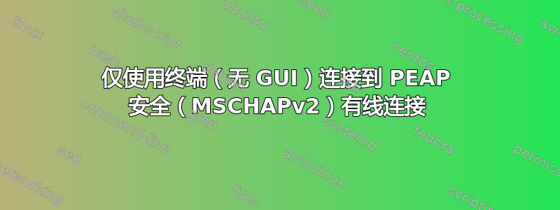 仅使用终端（无 GUI）连接到 PEAP 安全（MSCHAPv2）有线连接