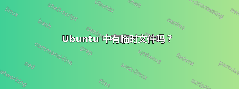 Ubuntu 中有临时文件吗？