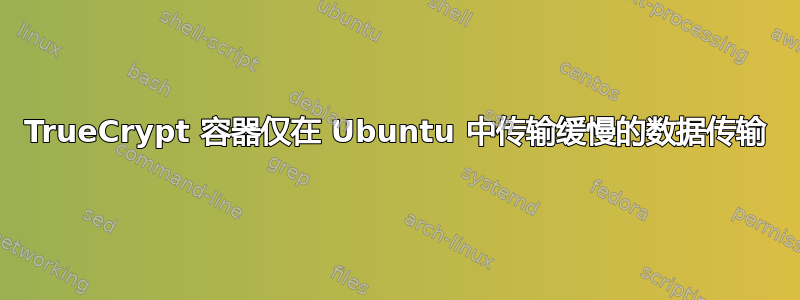 TrueCrypt 容器仅在 Ubuntu 中传输缓慢的数据传输