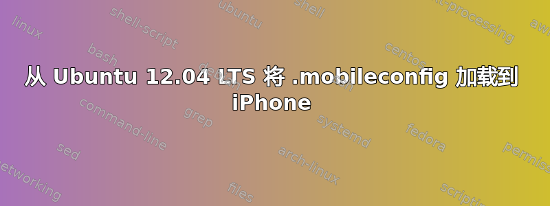 从 Ubuntu 12.04 LTS 将 .mobileconfig 加载到 iPhone