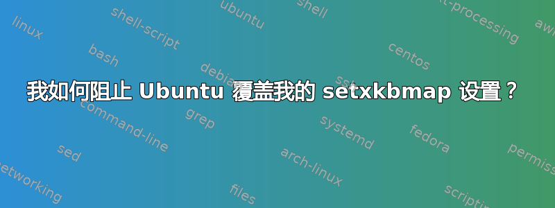 我如何阻止 Ubuntu 覆盖我的 setxkbmap 设置？