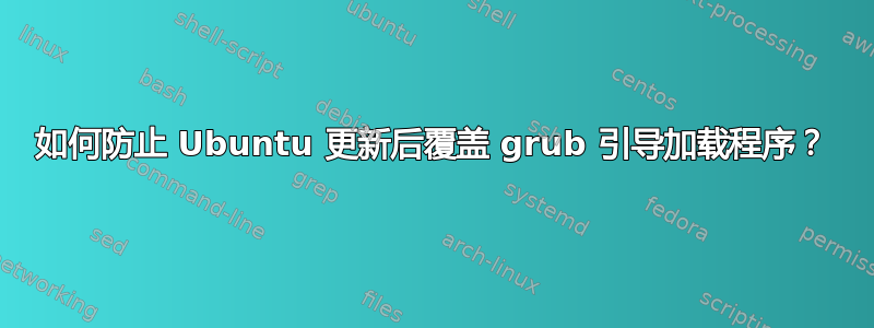 如何防止 Ubuntu 更新后覆盖 grub 引导加载程序？