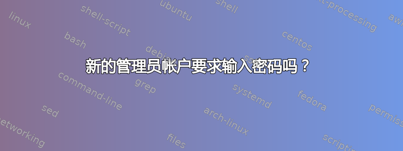 新的管理员帐户要求输入密码吗？